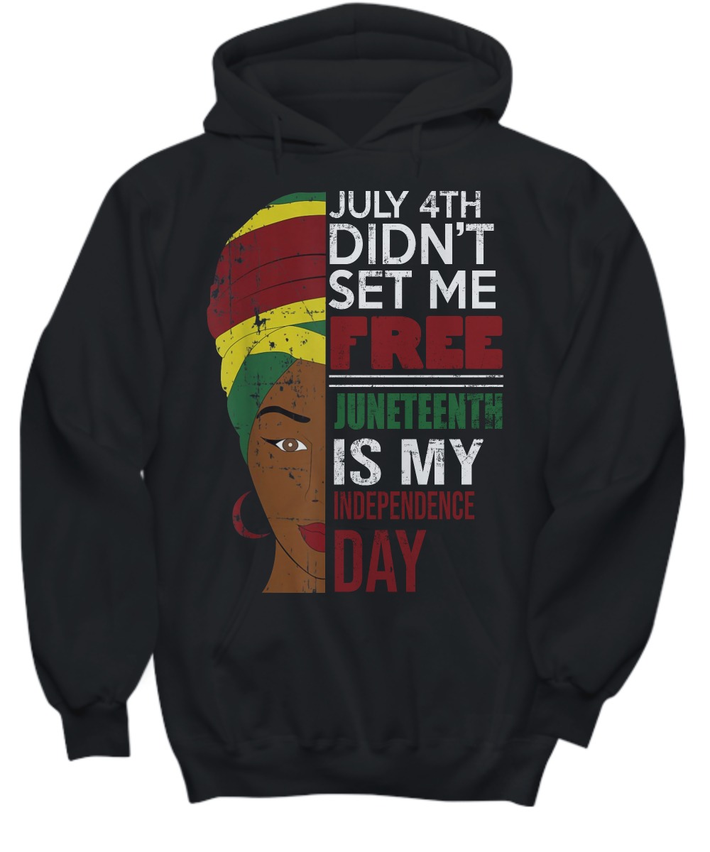 July 4th did'nt set me free Juneteenth is my independence day shirt and hoodie