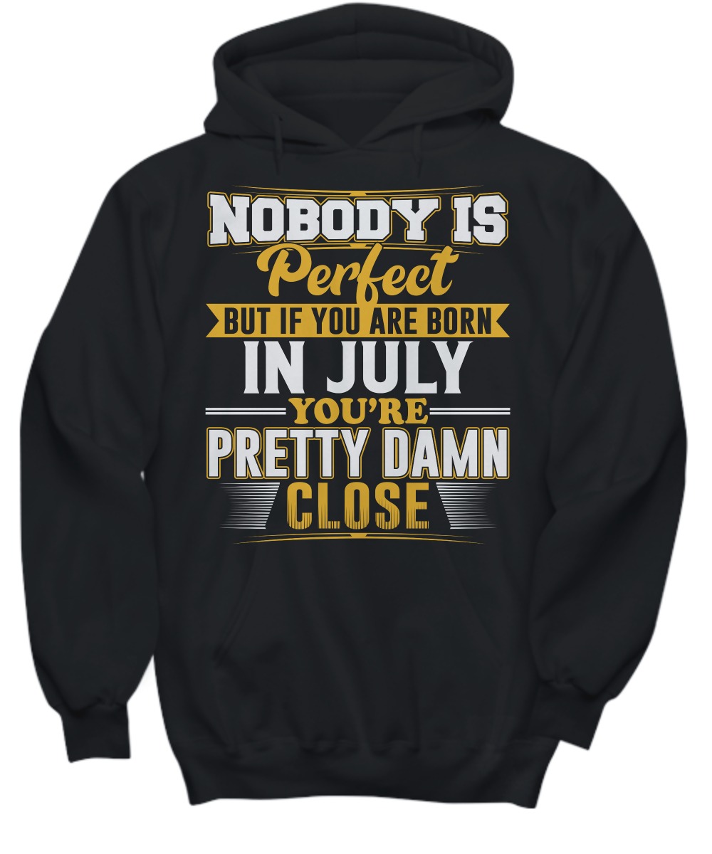 Nobody is perfect but if you are born in July you are pretty damn close shirt and hoodie