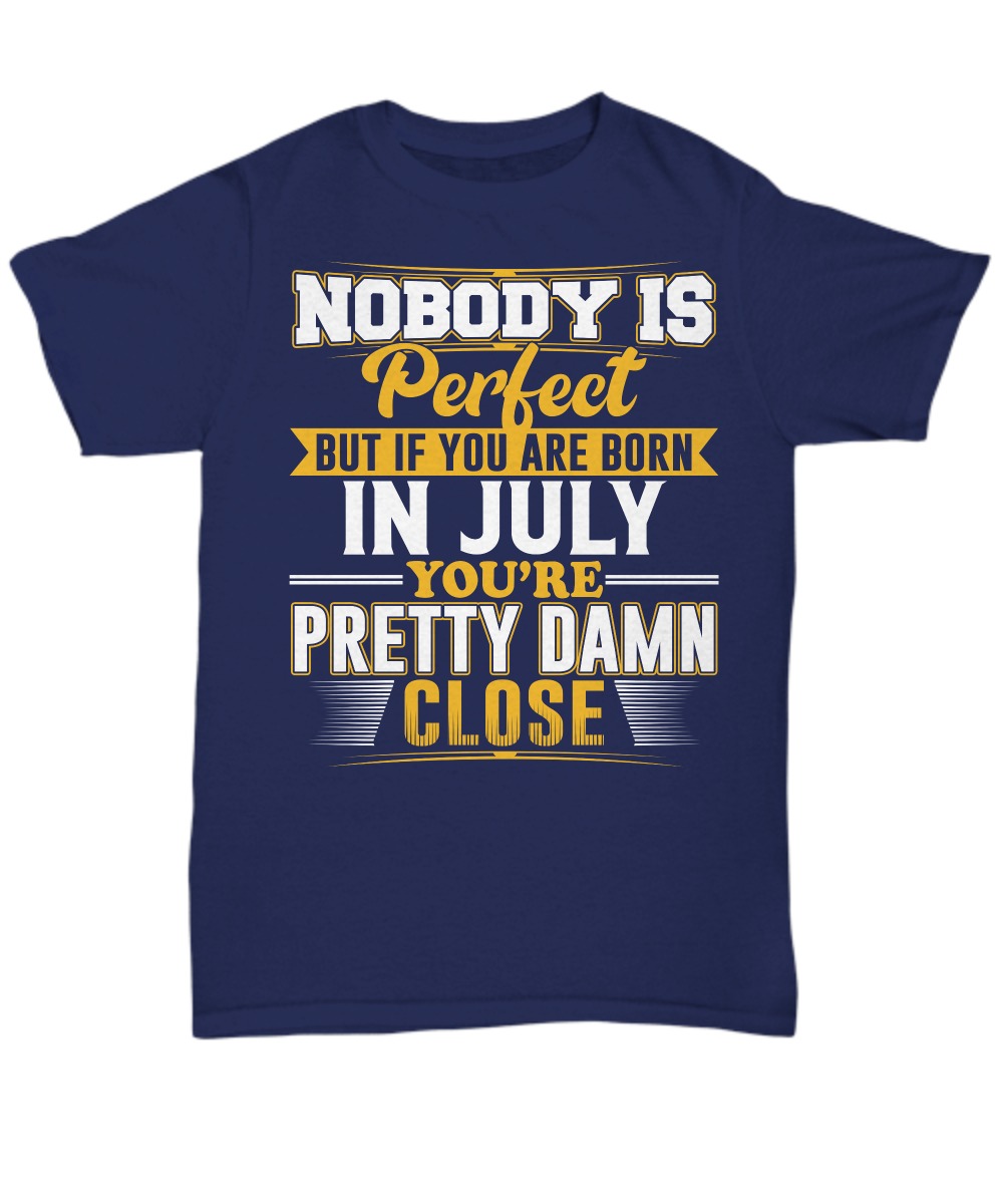 Nobody is perfect but if you are born in July you are pretty damn close unisex tee shirt