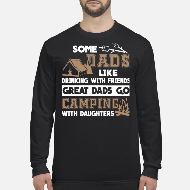 Some dad like drinking with friends great dads go camping with daughters men's long sleeved shirt