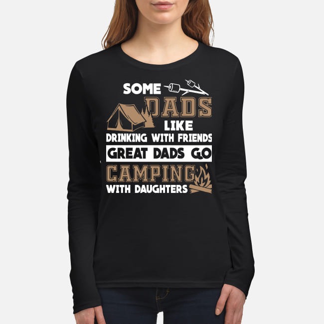 Some dad like drinking with friends great dads go camping with daughters women's long sleeved shirt