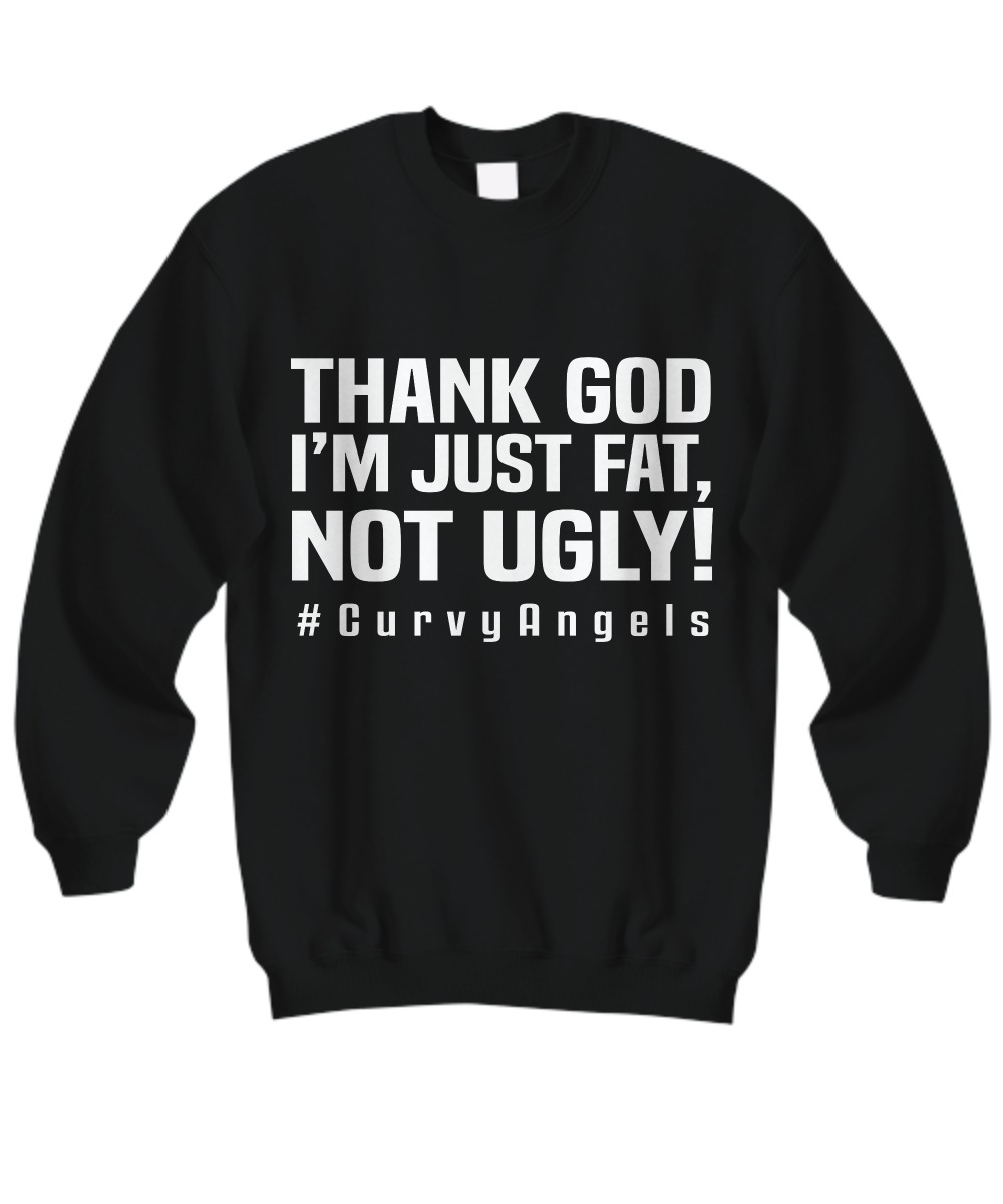 Thank God I'm just fat not ugly curvyangels sweatshirt