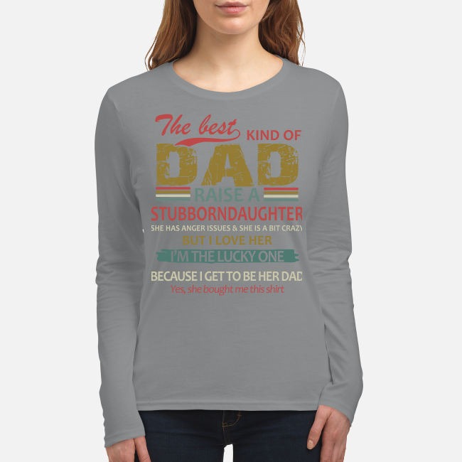 The best kind of dad raise a stubborndaughter women's long sleeved shirt