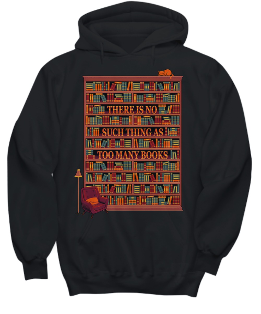 There is no such thing as too many books shirt and hoodie