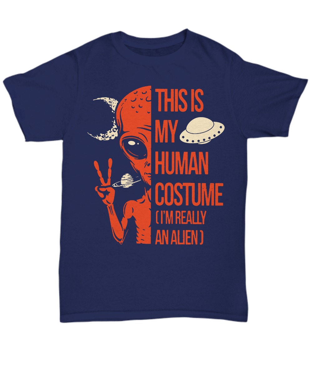 This is my human costume I'm really an alien unise tee shirt