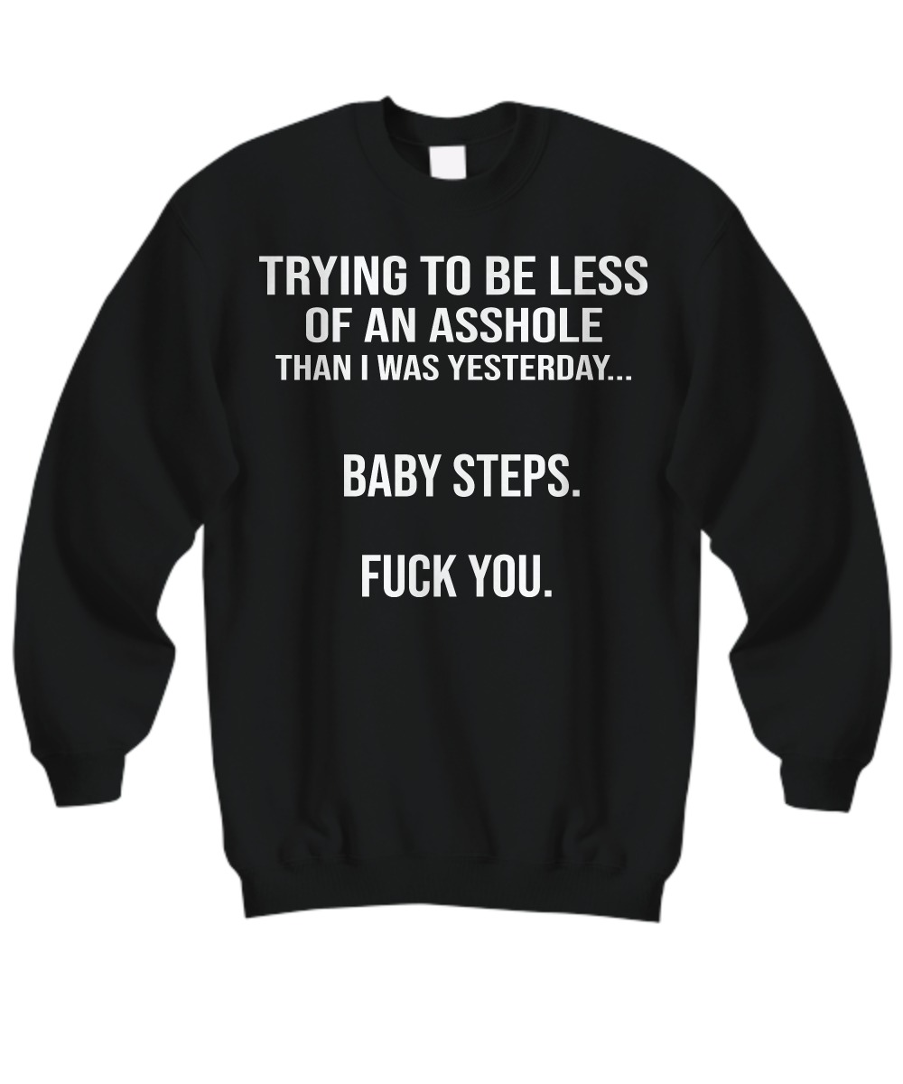 Trying to be less of an asshole than I was yesterday baby step fuck you sweatshirt