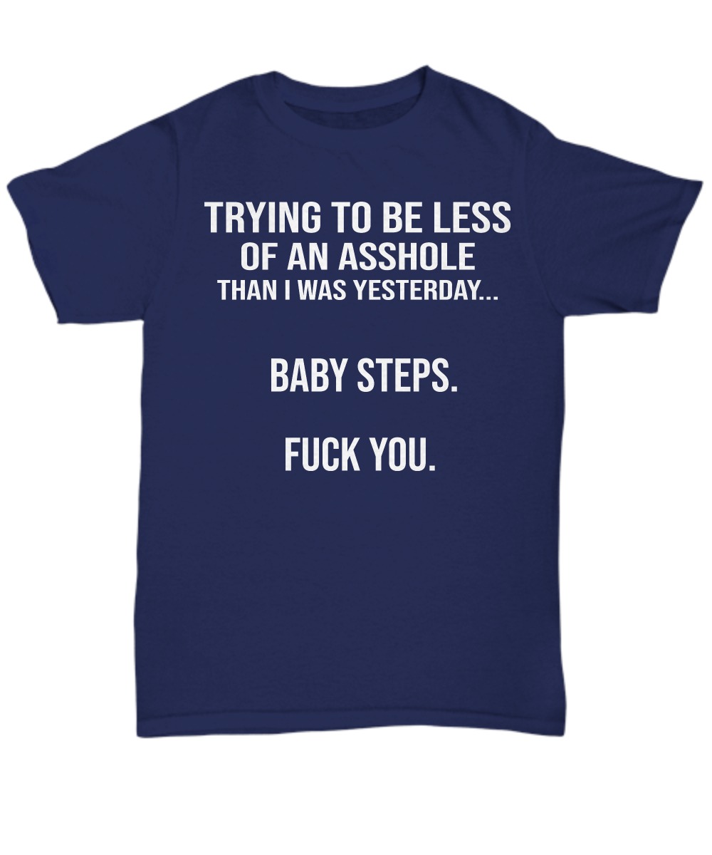 Trying to be less of an asshole than I was yesterday baby step fuck you unisex tee shirt