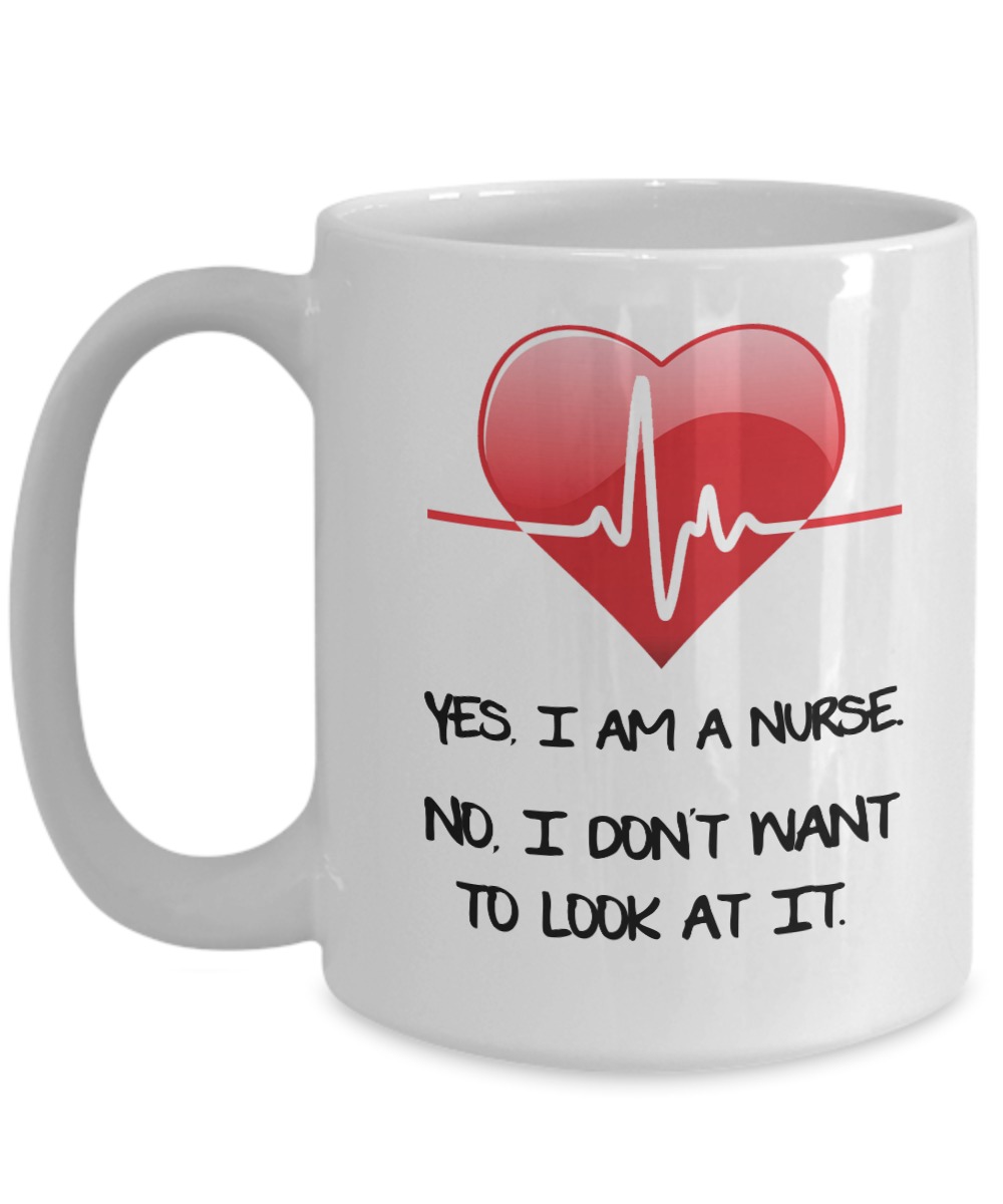 Yes I am a nurse no I don't want to look at it white mug