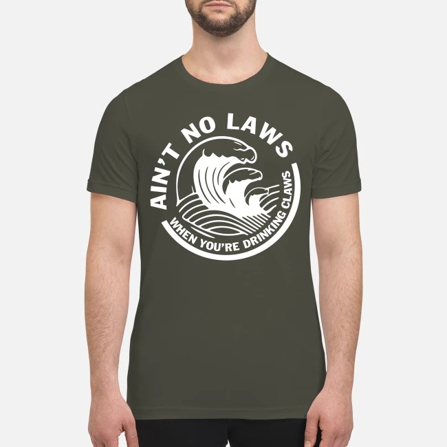 Ain't no laws when you're drinking claws premium men's shirt