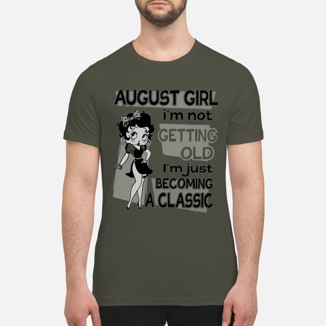 August girl I'm not getting old I'm just becoming classic premium men's shirt