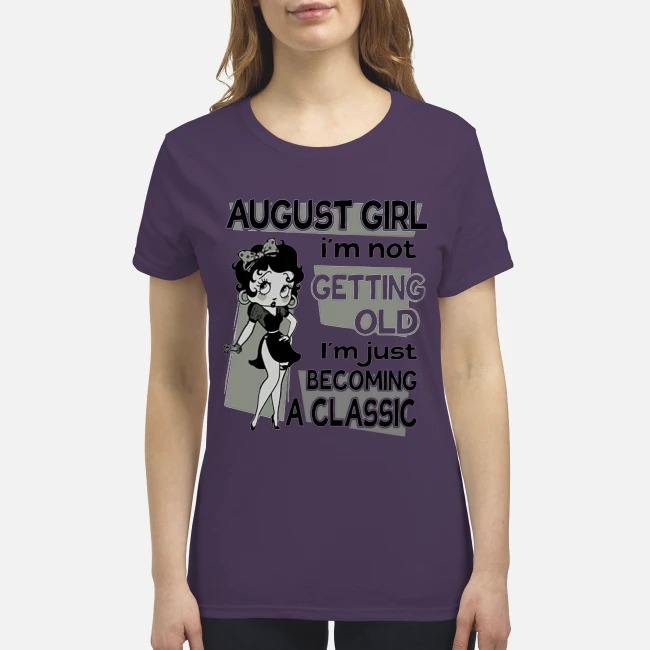 August girl I'm not getting old I'm just becoming classic premium women's shirt