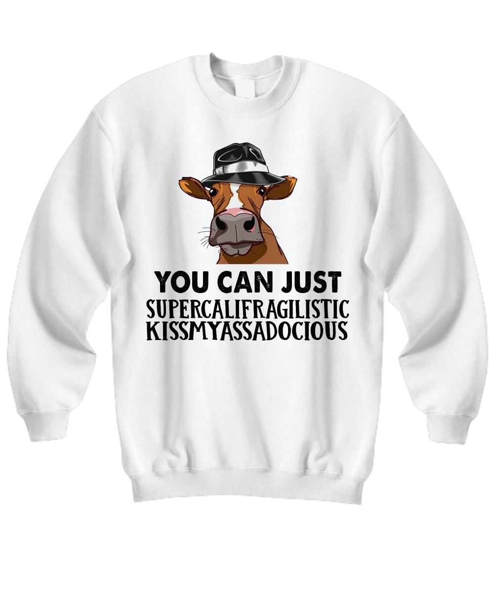 Cow You can just supercalifragilistic kissmyassadocious sweatshirt