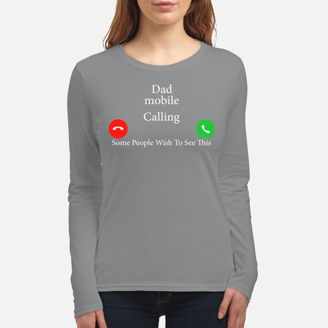 Dad mobile calling some people wish to see this women's long sleeved shirt