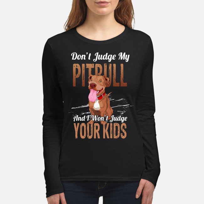 Don't Judge my pitbull and I won't judge your kids women's long sleeved shirt