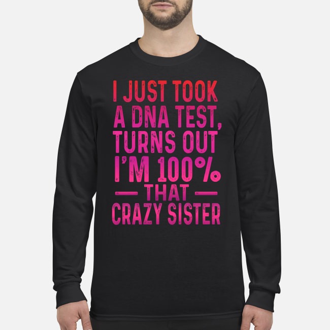 I just took a DNA test turns out I'm 100% that crazy sister men's long sleeved shirt