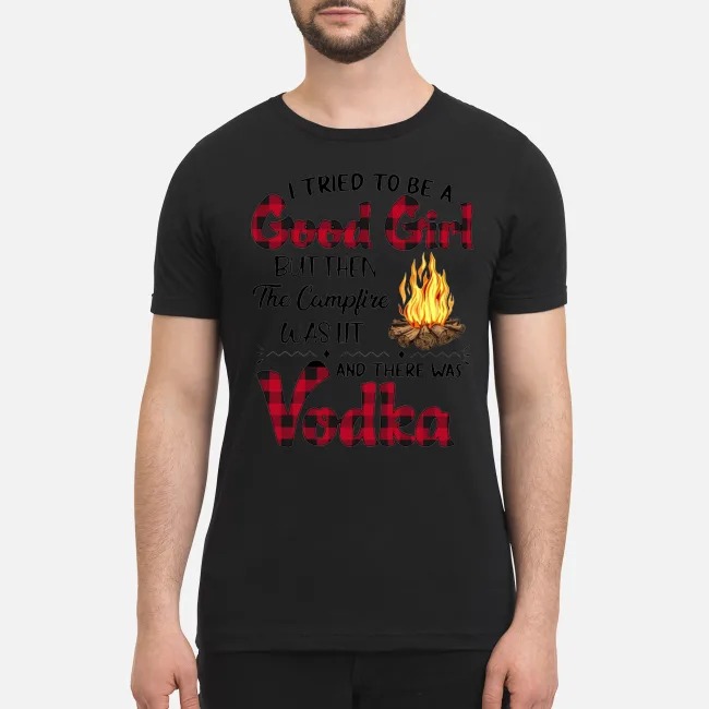 I tried to be a good girl but then the campfire was lit and there was Vodka premium men's shirt