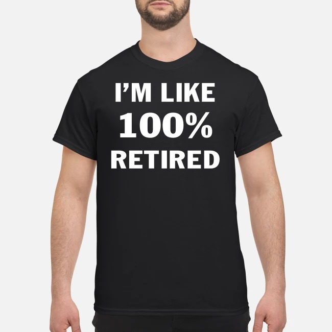 I'm like 100% retired classic shirt