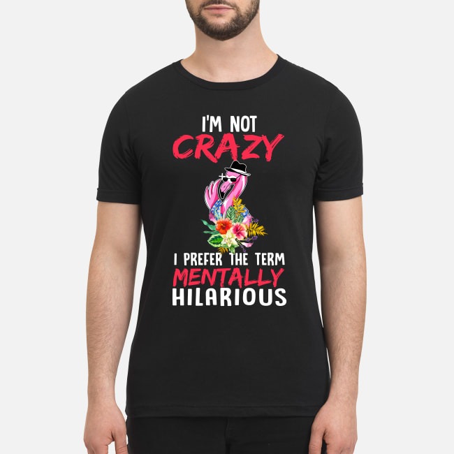 I'm not crazy I prefer the term mentally hilarious premium men's shirt