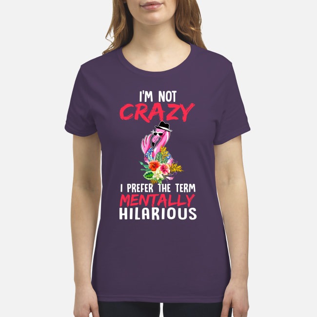 I'm not crazy I prefer the term mentally hilarious premium women's shirt