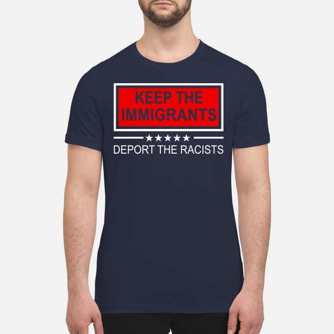 Keep the Immigrant deport the racists premium men's shirt