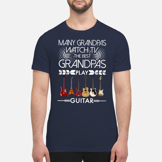 Many Grandpas watch TV the best Grandpas play guitar premium men's shirt