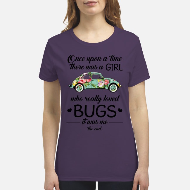 Once upon a time there was a girl who really loved bugs it was me premium women's shirt