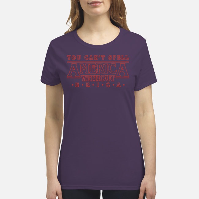 You can't spell America without Erica premium women's shirt