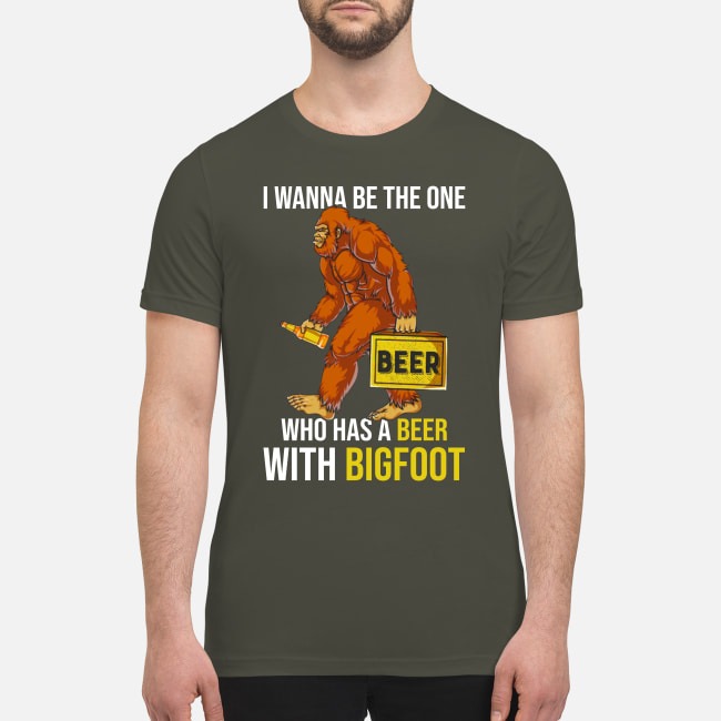 I wanna be the one who has a beer with big foot premium men's shirt
