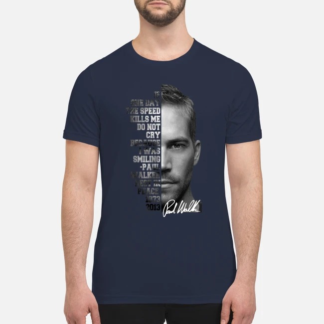 One day the speed kills me do not cry because I was smiling Paul Walker rest in peace premium men's shirt
