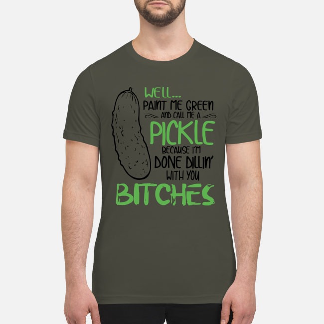 Well paint me green and call me a pickle because I'm do dilling with you bitches premium men's shirt