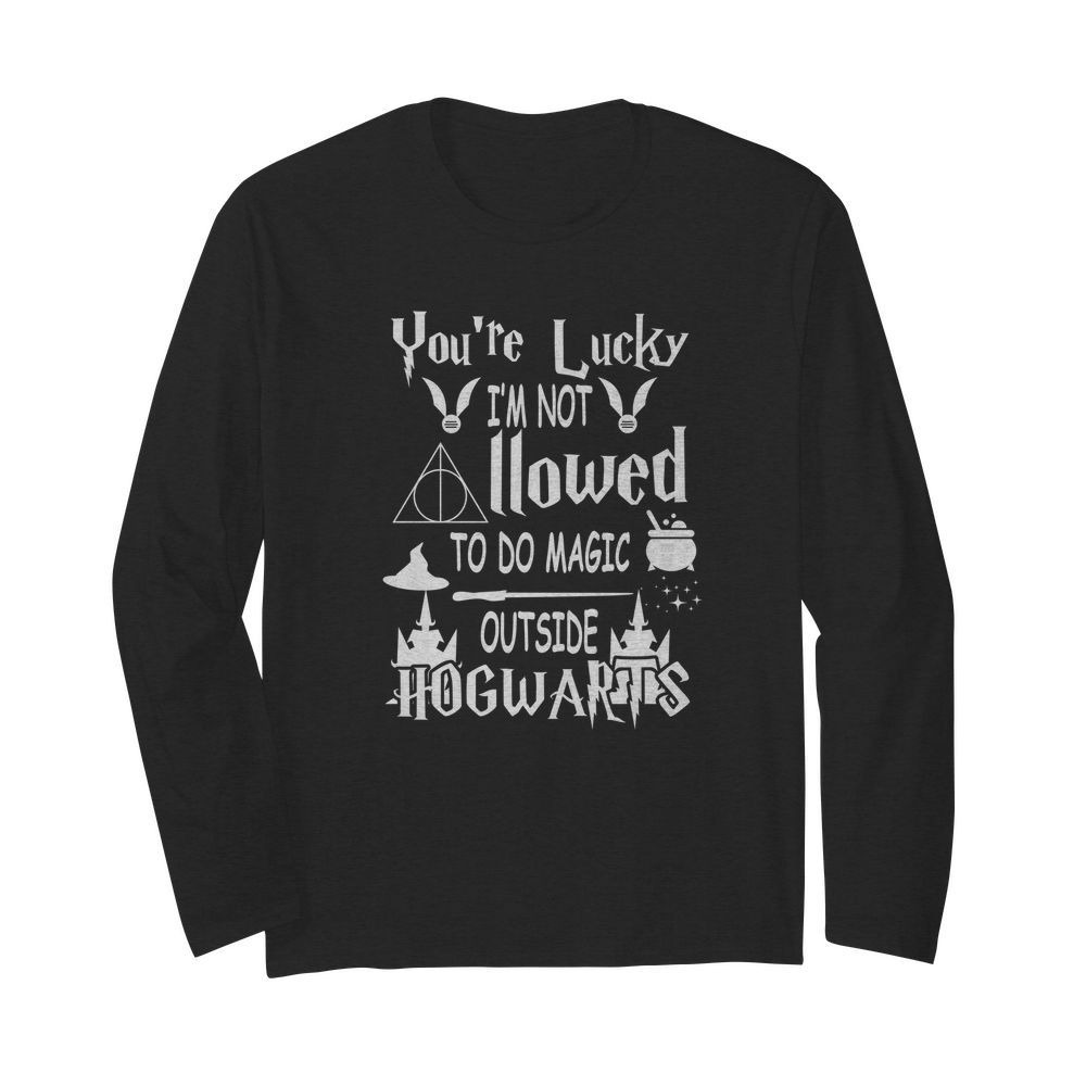 You're lucky I'm not allowed to do magic outside Hogwarts long sleeved shirt
