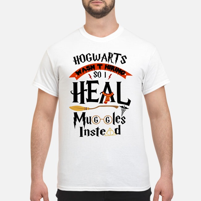 Hogwarts was hiring so I heal muggles instead shirt