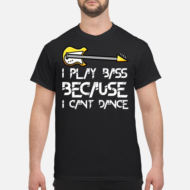 I play bass because I can't dance classic shirt