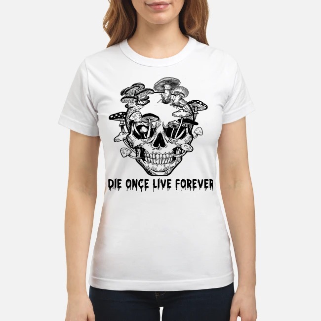 Skull mushrooms Die once live forever classic shirt