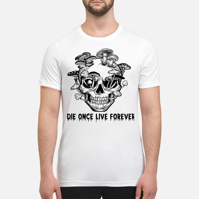 Skull mushrooms Die once live forever premium men's shirt