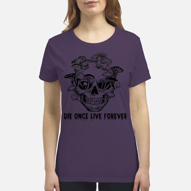 Skull mushrooms Die once live forever premium women's shirt