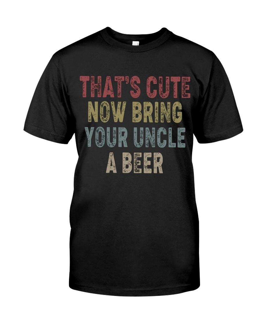 That cute now bring your uncle a beer classic shirt