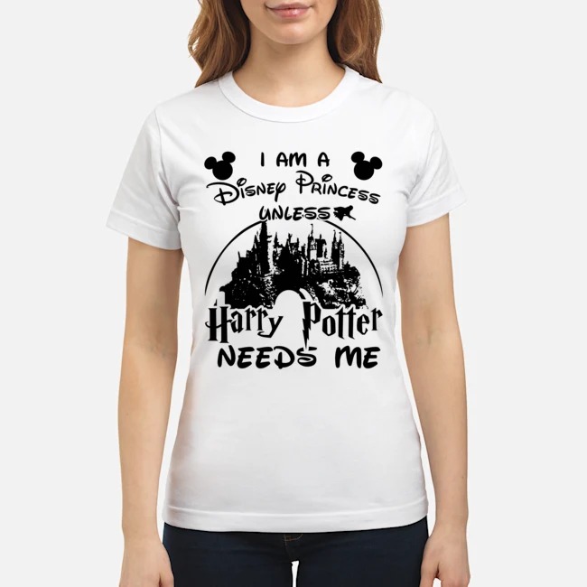 I am a Disney Princess unless Harry Potter needs me classic shirt
