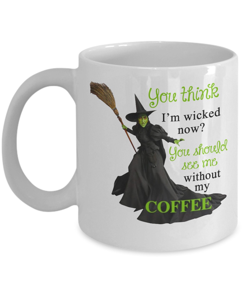 You think I'm wicked now mug you should see me without my coffee mugs