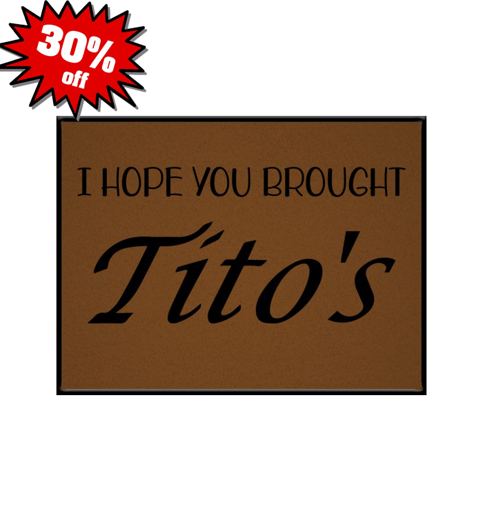 I hope you brought tito's doormat 3