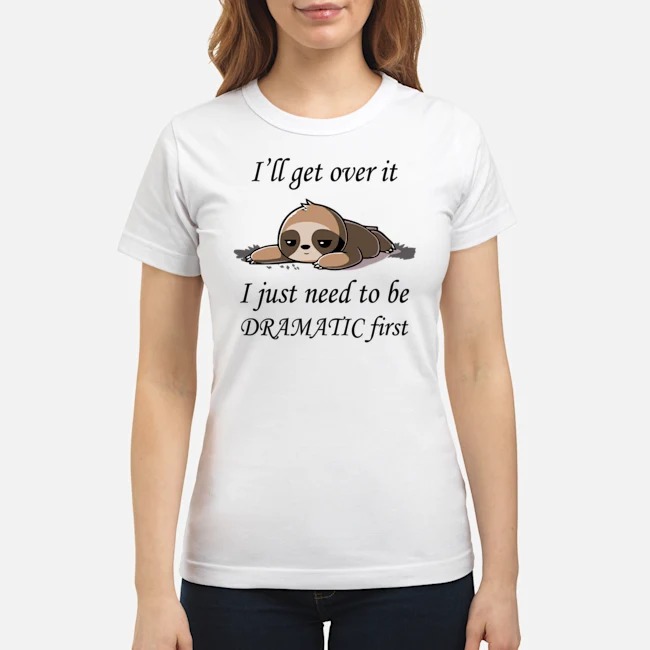 Sloth I'll get over it I just need to be dramatic first shirt 2