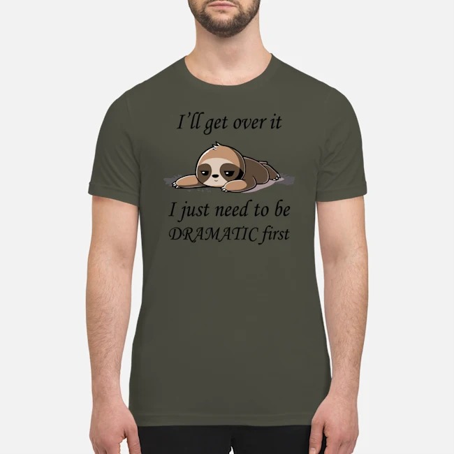 Sloth I'll get over it I just need to be dramatic first shirt 3
