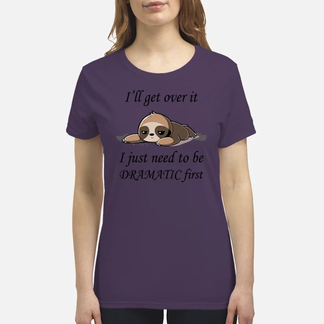 Sloth I'll get over it I just need to be dramatic first shirt 4