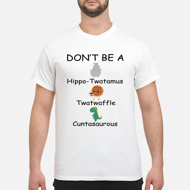 Dont be a hippo twatanmus twatwaffle cuntasaurous shirt 2