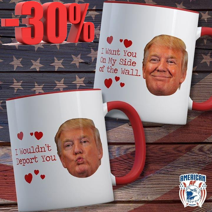 Trump I want you on my site of the wall I wouldn't deport you couple mug 2