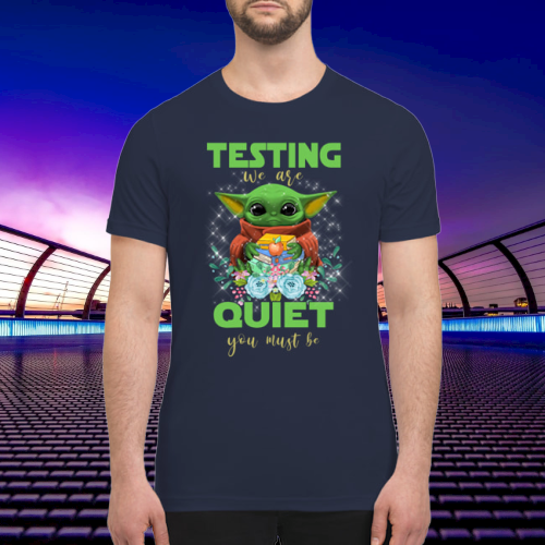 Baby yoda testing we are quiet you must be shirt 3