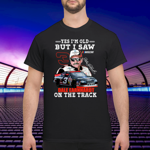 Yes I am old but I saw Dale Earnhardt on the track shirt 2