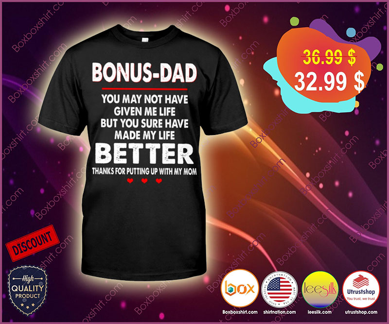Bonus dad you may not have given you sure have made my life better shirt 2