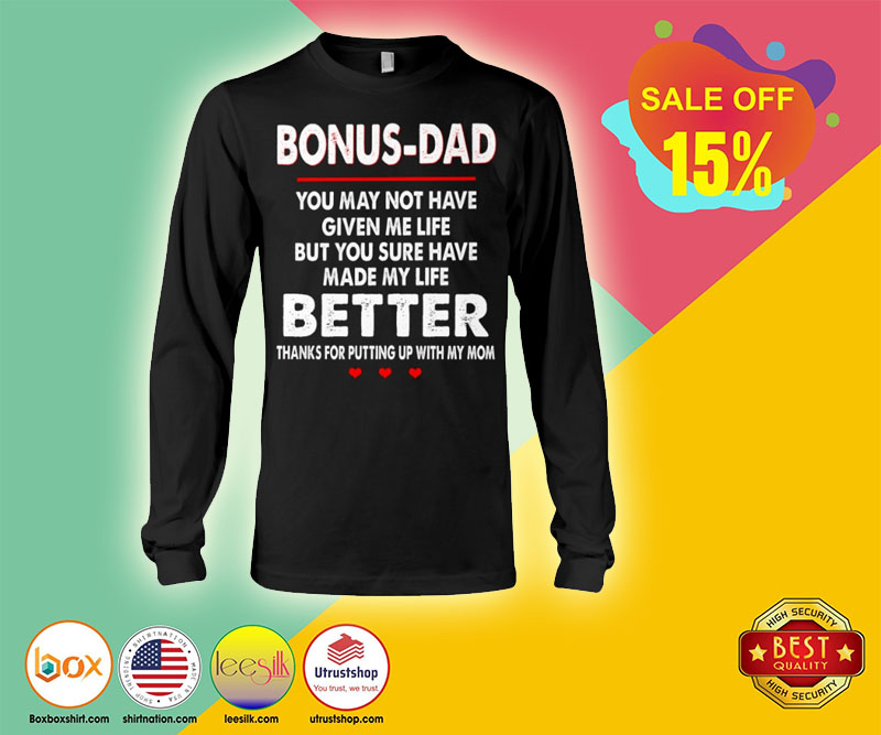 Bonus dad you may not have given you sure have made my life better shirt 4