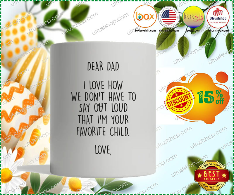 Dear dad I love how we don't have to say out loud that I'm your favorite child mug 4